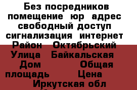 Без посредников помещение, юр. адрес, свободный доступ, сигнализация, интернет › Район ­ Октябрьский › Улица ­ Байкальская › Дом ­ 244/2 › Общая площадь ­ 27 › Цена ­ 16 000 - Иркутская обл., Иркутск г. Недвижимость » Помещения аренда   